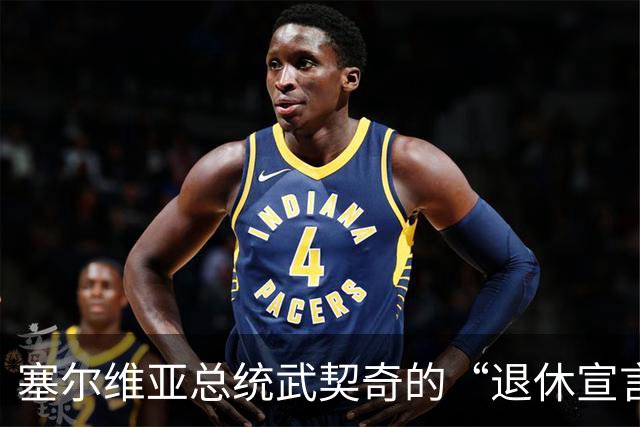 塞尔维亚总统武契奇的“退休宣言”：样貌可人，心情不减