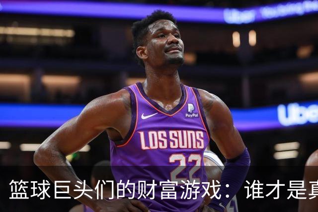 篮球巨头们的财富游戏：谁才是真正的亿万富翁？